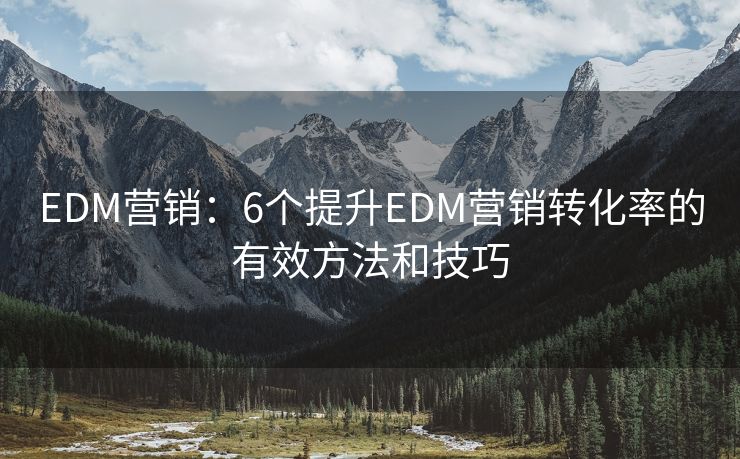 EDM营销：6个提升EDM营销转化率的有效方法和技巧