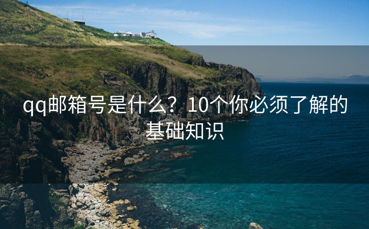 qq邮箱号是什么？10个你必须了解的基础知识