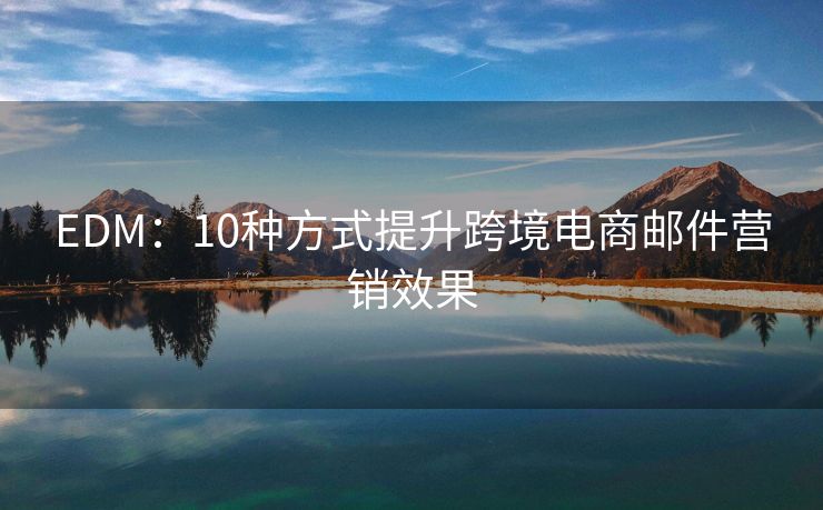 EDM：10种方式提升跨境电商邮件营销效果