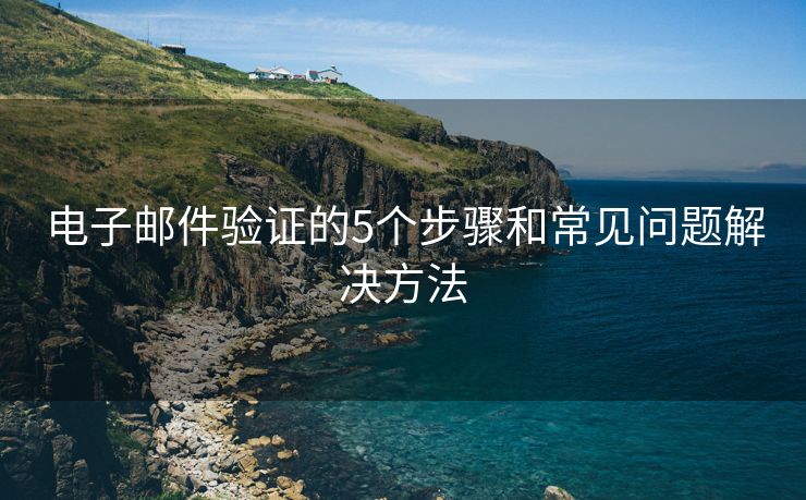 电子邮件验证的5个步骤和常见问题解决方法
