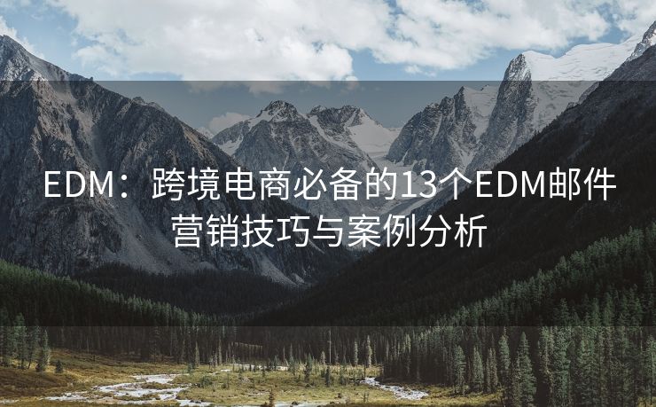 EDM：跨境电商必备的13个EDM邮件营销技巧与案例分析