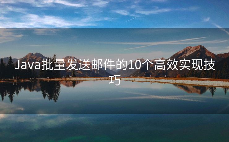 Java批量发送邮件的10个高效实现技巧
