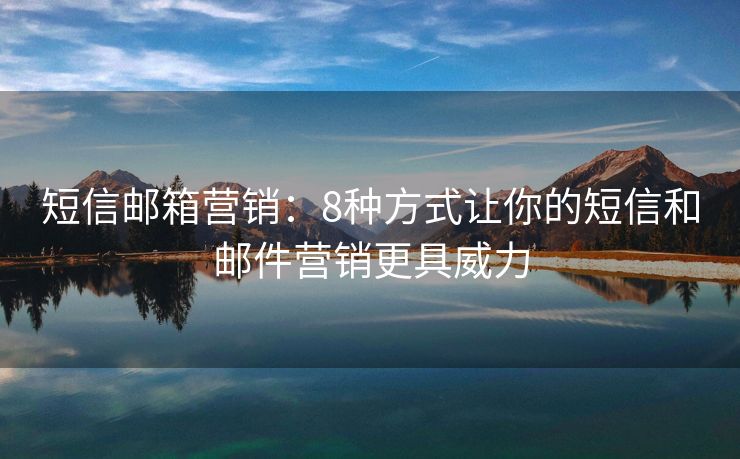 短信邮箱营销：8种方式让你的短信和邮件营销更具威力