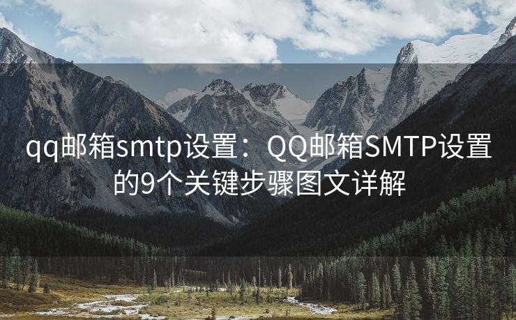 qq邮箱smtp设置：QQ邮箱SMTP设置的9个关键步骤图文详解