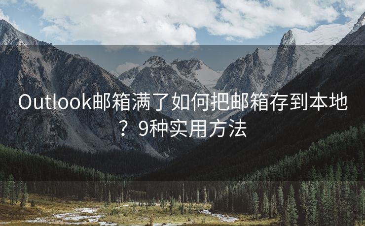 Outlook邮箱满了如何把邮箱存到本地？9种实用方法