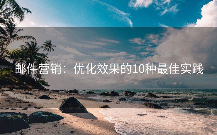 邮件营销：优化效果的10种最佳实践