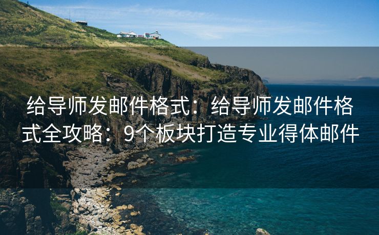 给导师发邮件格式：给导师发邮件格式全攻略：9个板块打造专业得体邮件