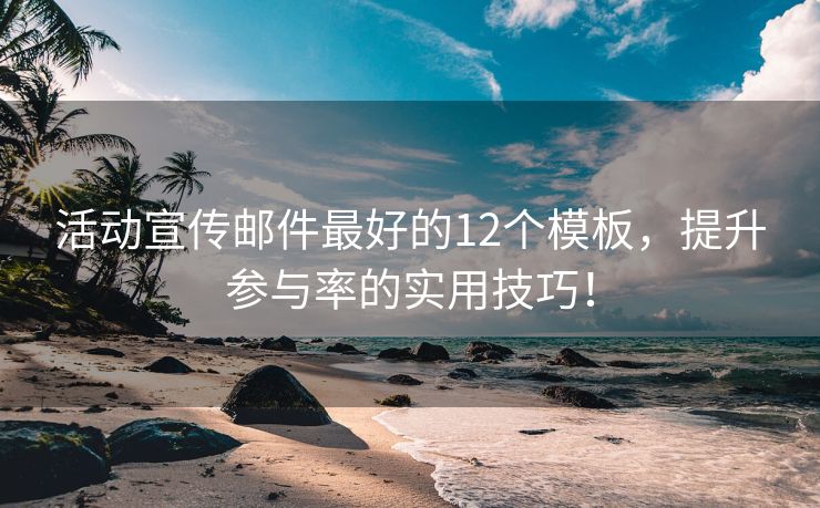 活动宣传邮件最好的12个模板，提升参与率的实用技巧！