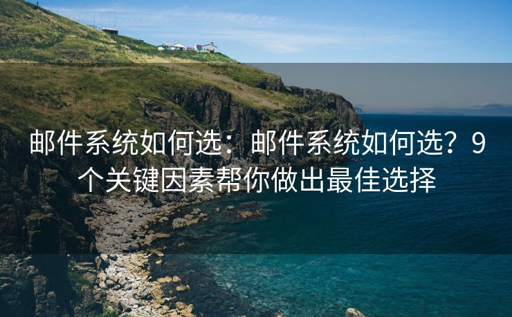 邮件系统如何选：邮件系统如何选？9个关键因素帮你做出最佳选择