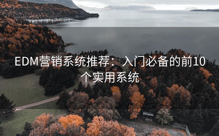 EDM营销系统推荐：入门必备的前10个实用系统