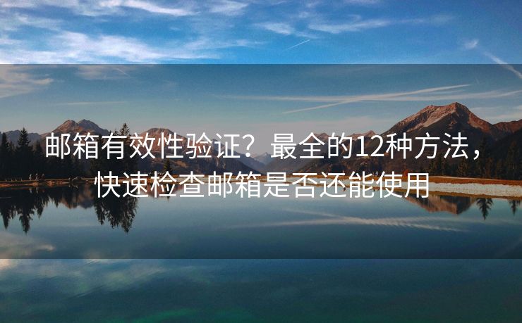 邮箱有效性验证？最全的12种方法，快速检查邮箱是否还能使用