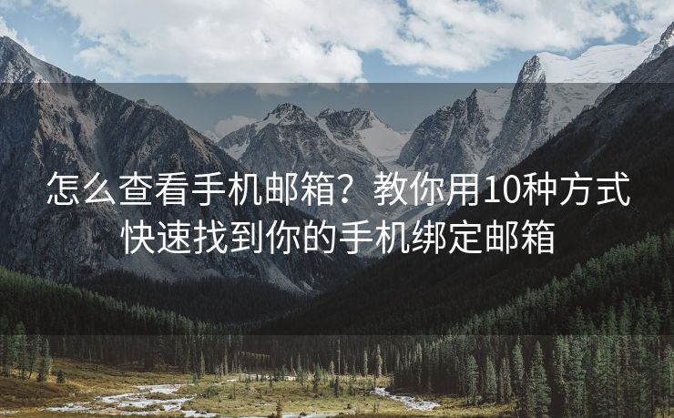 怎么查看手机邮箱？教你用10种方式快速找到你的手机绑定邮箱