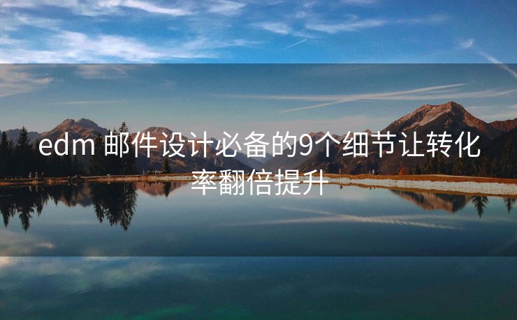 edm 邮件设计必备的9个细节让转化率翻倍提升