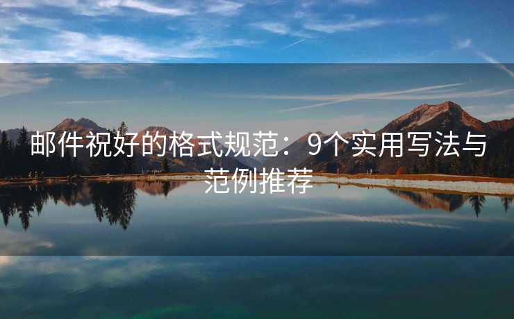 邮件祝好的格式规范：9个实用写法与范例推荐