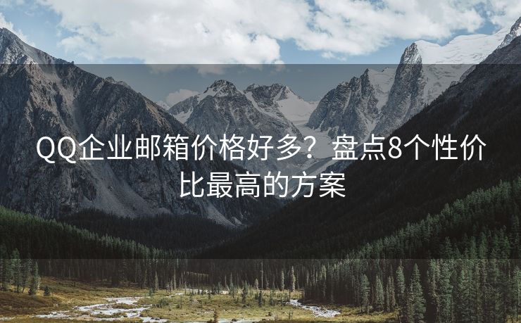 QQ企业邮箱价格好多？盘点8个性价比最高的方案