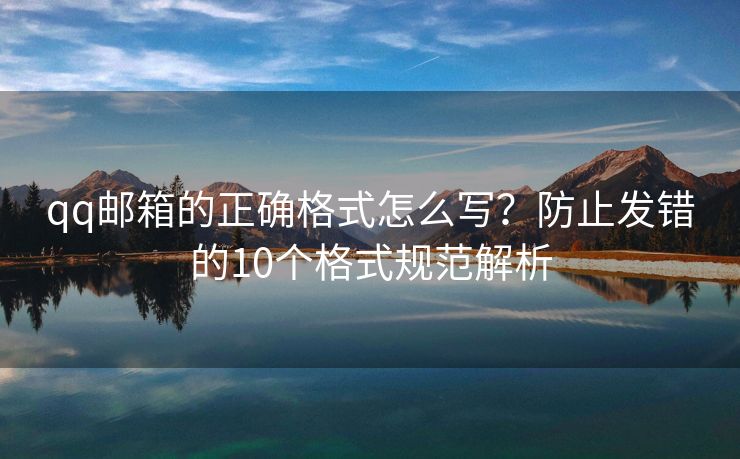 qq邮箱的正确格式怎么写？防止发错的10个格式规范解析