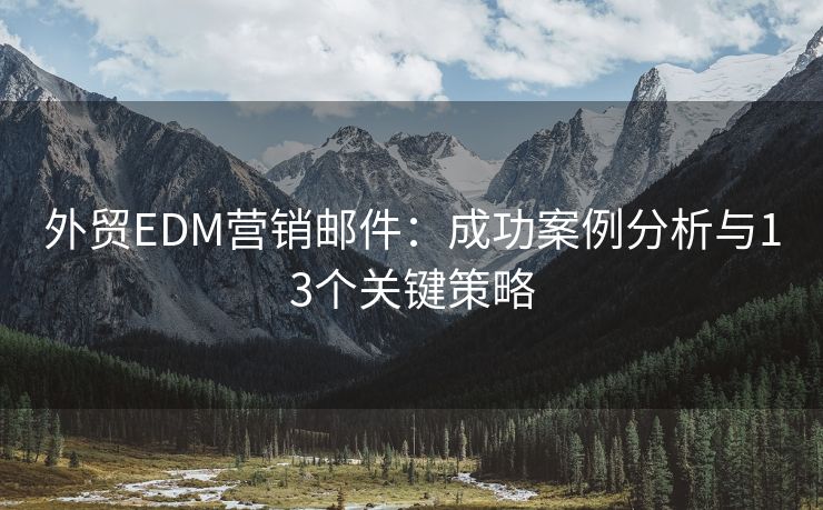 外贸EDM营销邮件：成功案例分析与13个关键策略