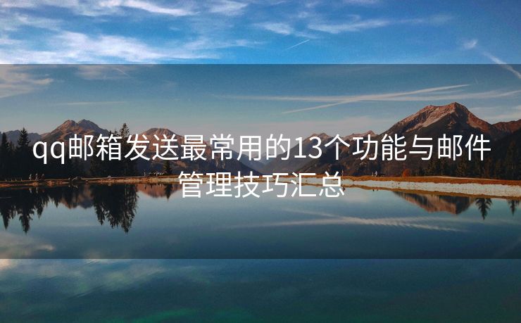 qq邮箱发送最常用的13个功能与邮件管理技巧汇总