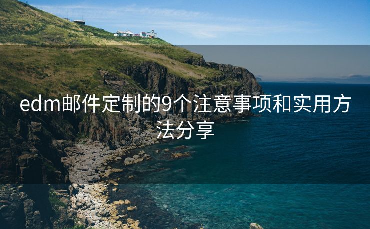 edm邮件定制的9个注意事项和实用方法分享
