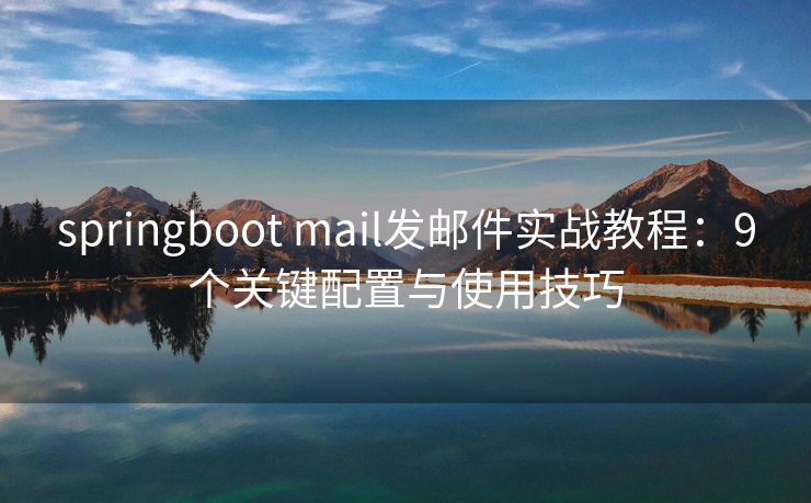 springboot mail发邮件实战教程：9个关键配置与使用技巧