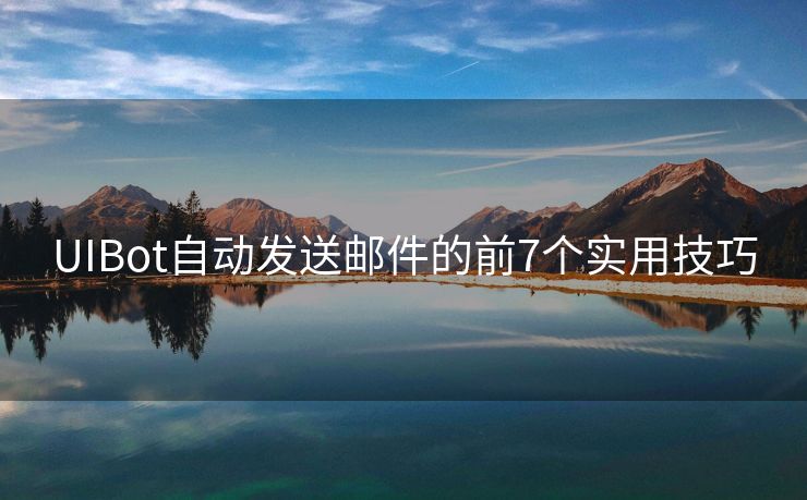 UIBot自动发送邮件的前7个实用技巧