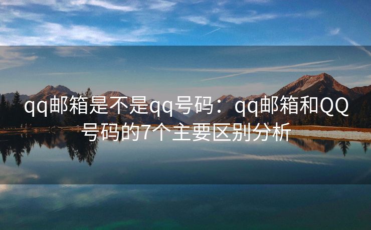 qq邮箱是不是qq号码：qq邮箱和QQ号码的7个主要区别分析