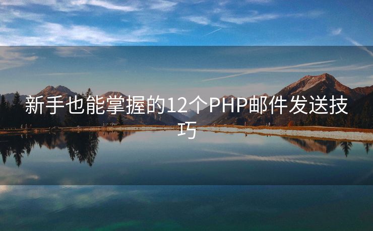 新手也能掌握的12个PHP邮件发送技巧
