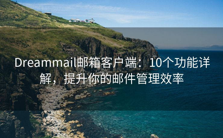Dreammail邮箱客户端：10个功能详解，提升你的邮件管理效率