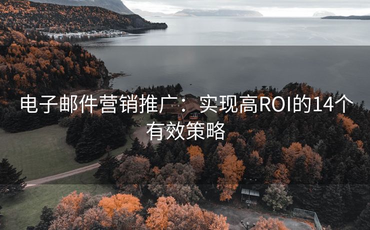 电子邮件营销推广：实现高ROI的14个有效策略