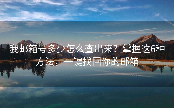 我邮箱号多少怎么查出来？掌握这6种方法，一键找回你的邮箱