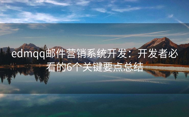 edmqq邮件营销系统开发：开发者必看的6个关键要点总结