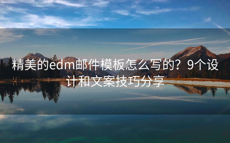 精美的edm邮件模板怎么写的？9个设计和文案技巧分享