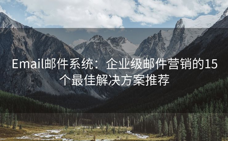 Email邮件系统：企业级邮件营销的15个最佳解决方案推荐