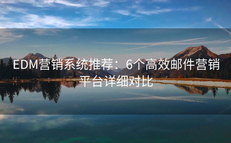 EDM营销系统推荐：6个高效邮件营销平台详细对比
