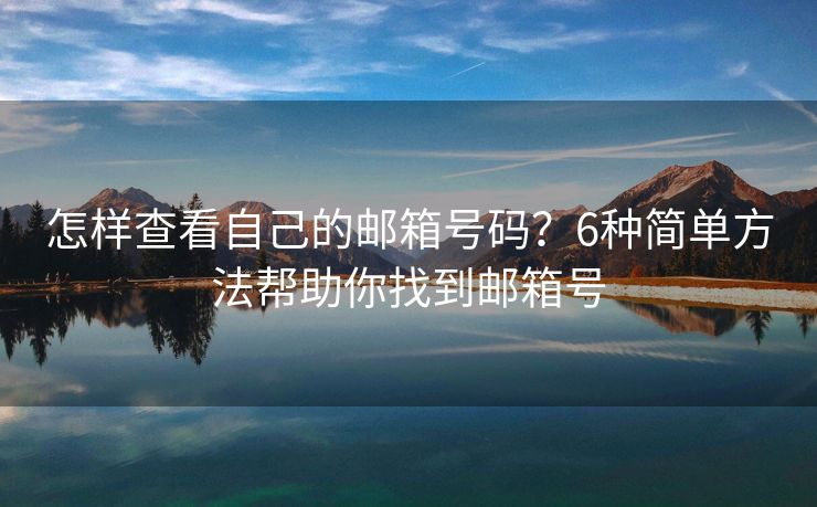 怎样查看自己的邮箱号码？6种简单方法帮助你找到邮箱号
