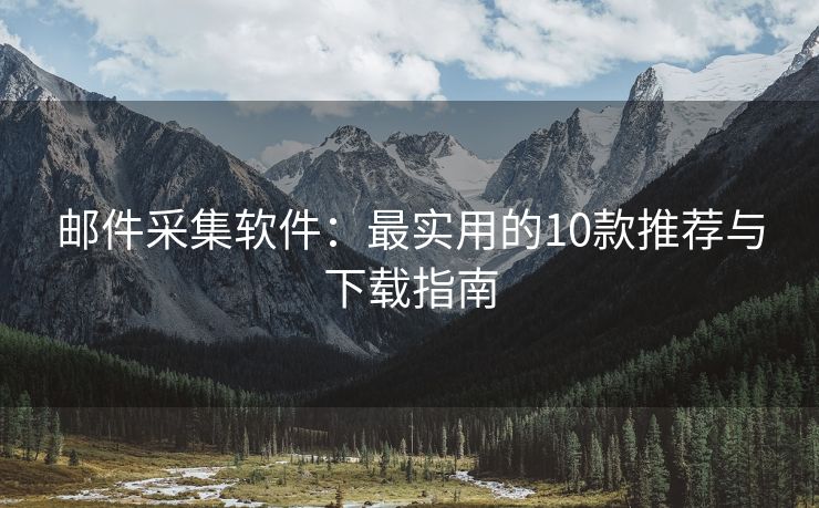 邮件采集软件：最实用的10款推荐与下载指南