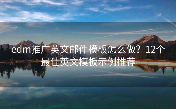 edm推广英文邮件模板怎么做？12个最佳英文模板示例推荐