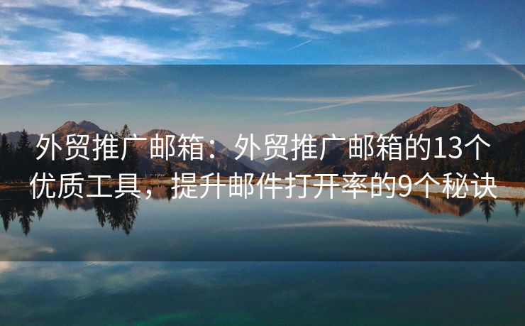 外贸推广邮箱：外贸推广邮箱的13个优质工具，提升邮件打开率的9个秘诀