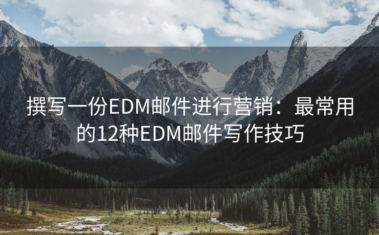 撰写一份EDM邮件进行营销：最常用的12种EDM邮件写作技巧