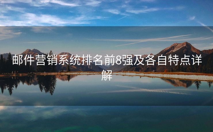 邮件营销系统排名前8强及各自特点详解