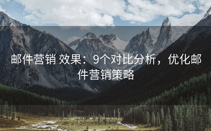 邮件营销 效果：9个对比分析，优化邮件营销策略