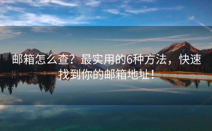 邮箱怎么查？最实用的6种方法，快速找到你的邮箱地址！