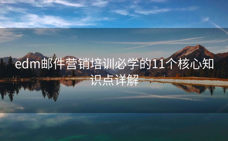 edm邮件营销培训必学的11个核心知识点详解