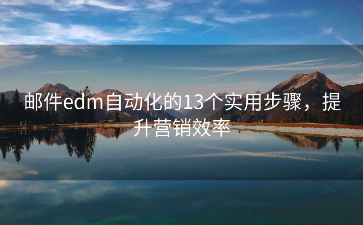 邮件edm自动化的13个实用步骤，提升营销效率