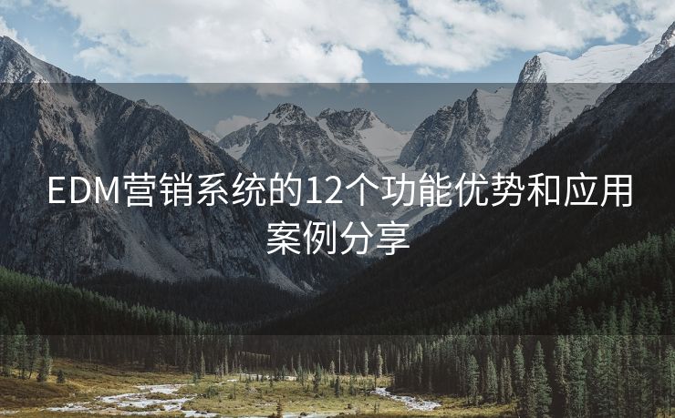 EDM营销系统的12个功能优势和应用案例分享