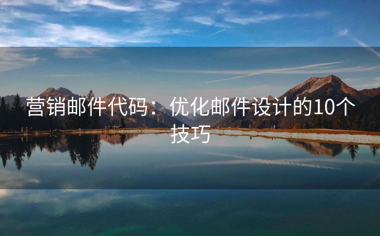营销邮件代码：优化邮件设计的10个技巧