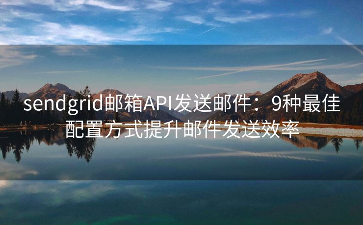 sendgrid邮箱API发送邮件：9种最佳配置方式提升邮件发送效率