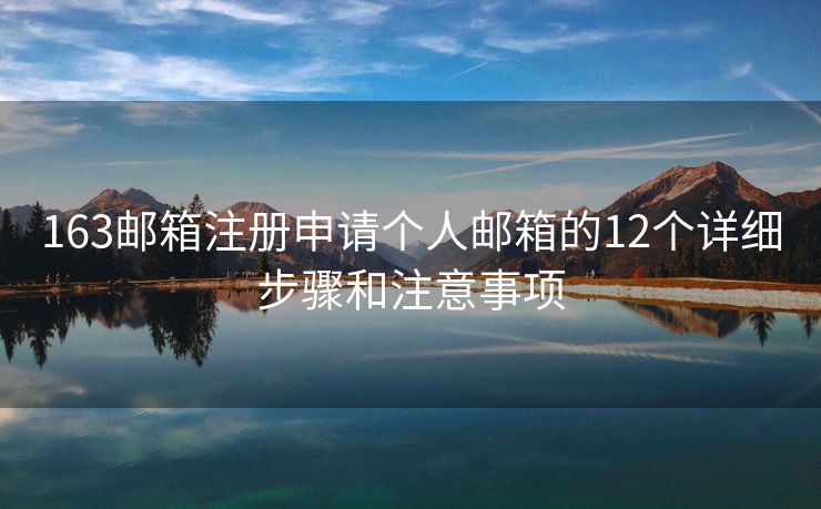 163邮箱注册申请个人邮箱的12个详细步骤和注意事项