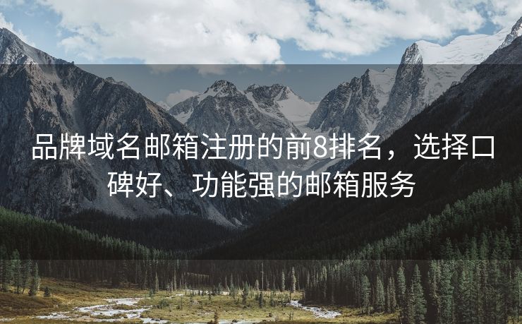 品牌域名邮箱注册的前8排名，选择口碑好、功能强的邮箱服务