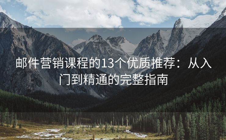 邮件营销课程的13个优质推荐：从入门到精通的完整指南